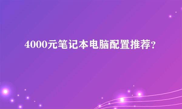 4000元笔记本电脑配置推荐？