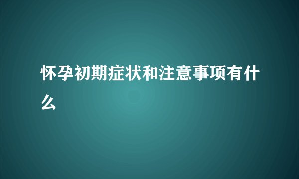 怀孕初期症状和注意事项有什么