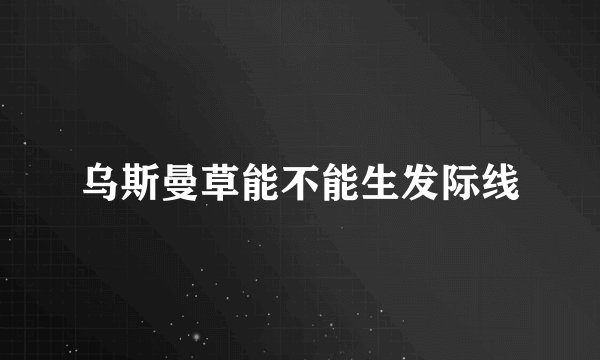 乌斯曼草能不能生发际线
