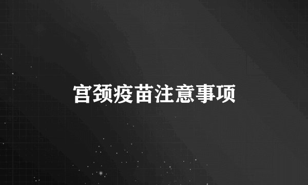 宫颈疫苗注意事项