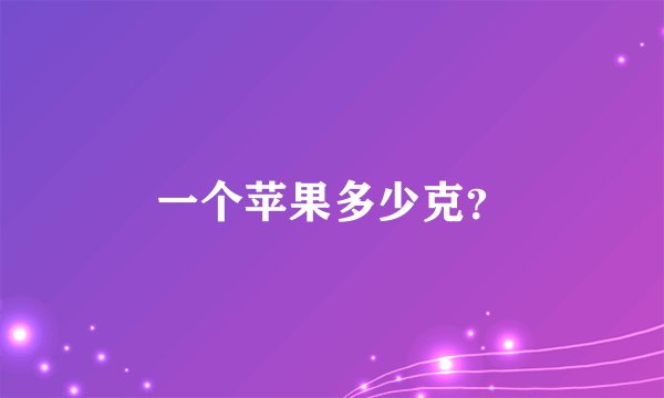 一个苹果多少克？