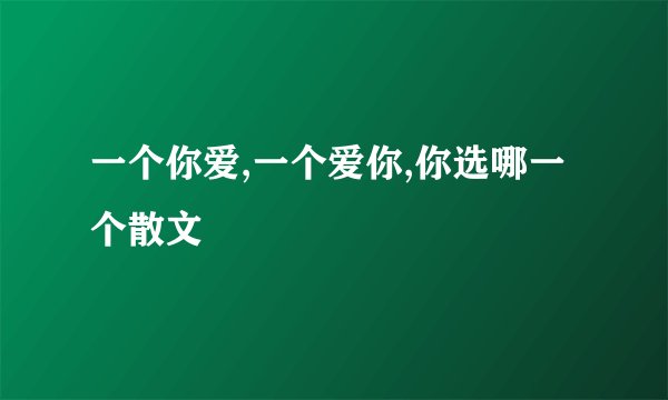 一个你爱,一个爱你,你选哪一个散文