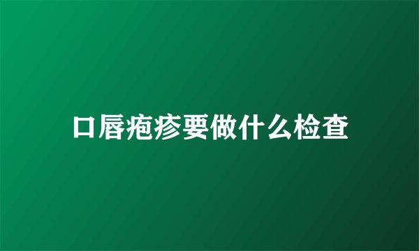 口唇疱疹要做什么检查