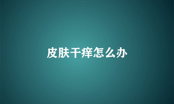 皮肤干痒怎么办