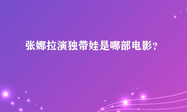 张娜拉演独带娃是哪部电影？