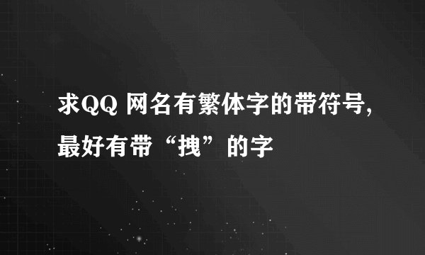 求QQ 网名有繁体字的带符号,最好有带“拽”的字