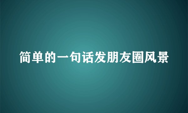 简单的一句话发朋友圈风景