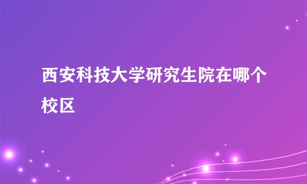 西安科技大学研究生院在哪个校区
