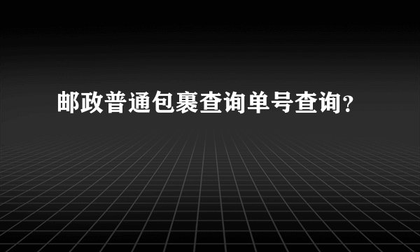 邮政普通包裹查询单号查询？