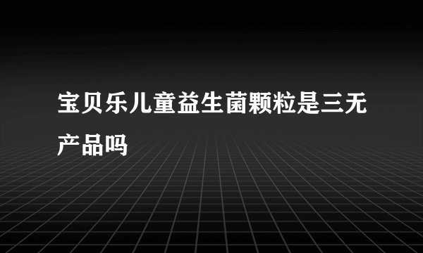 宝贝乐儿童益生菌颗粒是三无产品吗
