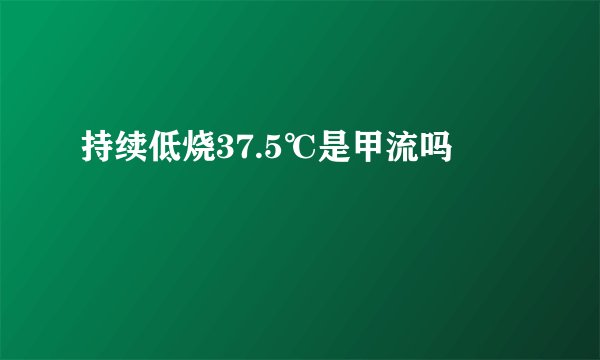 持续低烧37.5℃是甲流吗