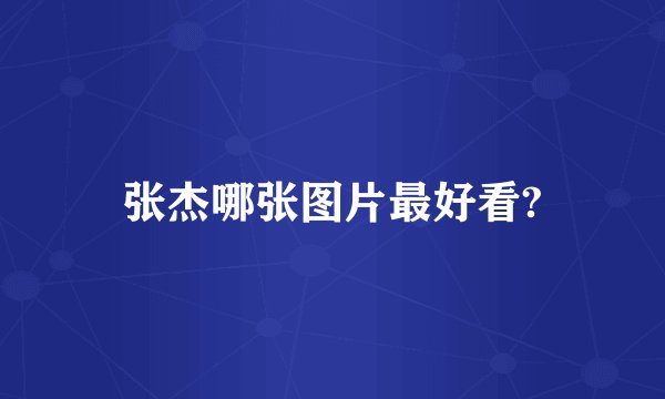 张杰哪张图片最好看?