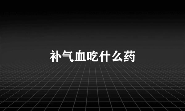 补气血吃什么药