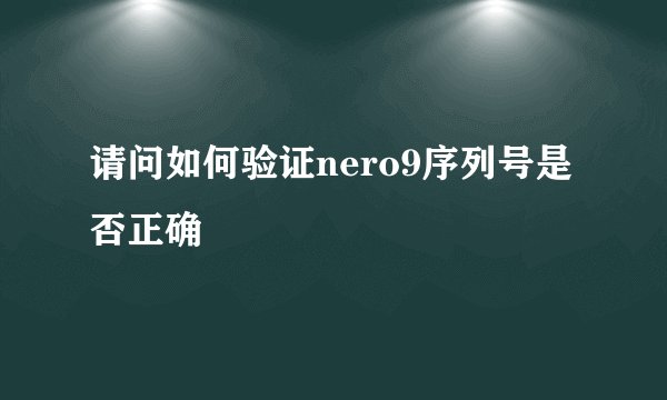 请问如何验证nero9序列号是否正确