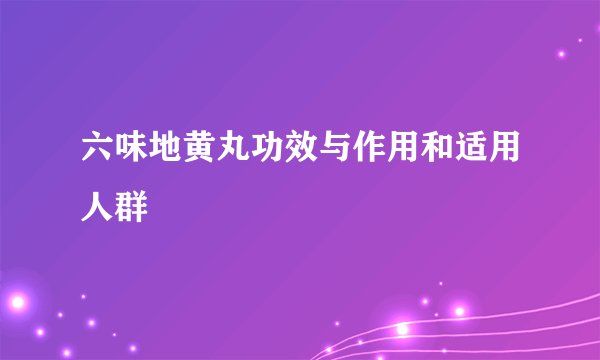 六味地黄丸功效与作用和适用人群