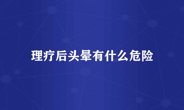 理疗后头晕有什么危险