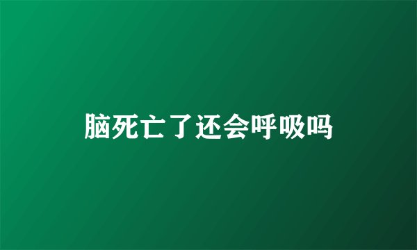 脑死亡了还会呼吸吗