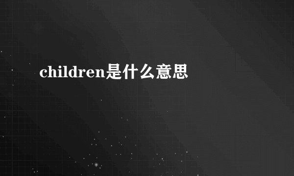 children是什么意思