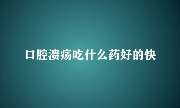 口腔溃疡吃什么药好的快