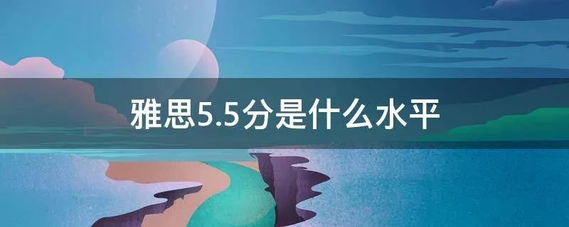 雅思5.5分是什么水平
