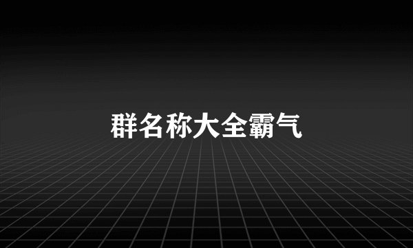 群名称大全霸气