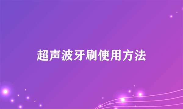 超声波牙刷使用方法