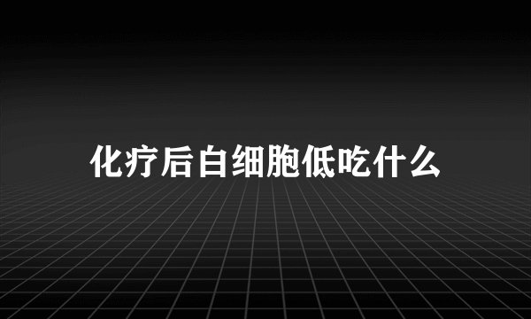 化疗后白细胞低吃什么