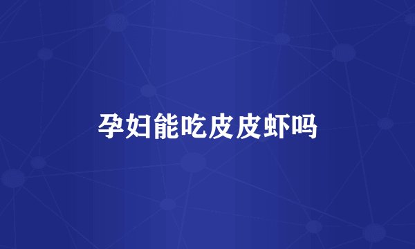 孕妇能吃皮皮虾吗