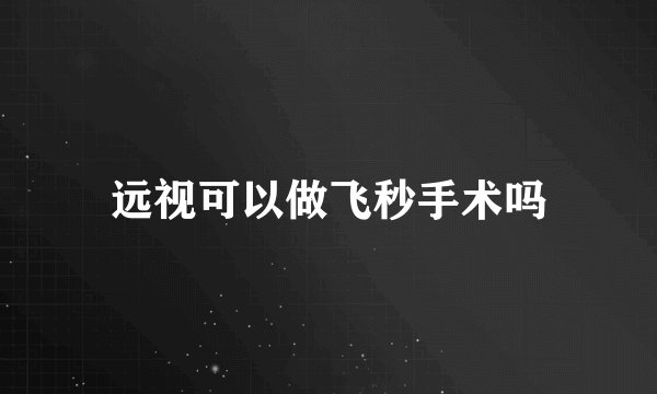 远视可以做飞秒手术吗