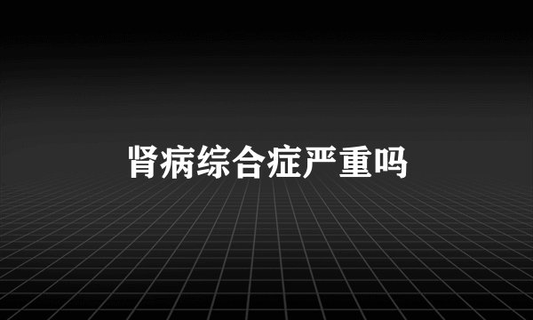 肾病综合症严重吗