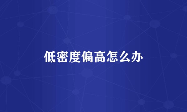 低密度偏高怎么办