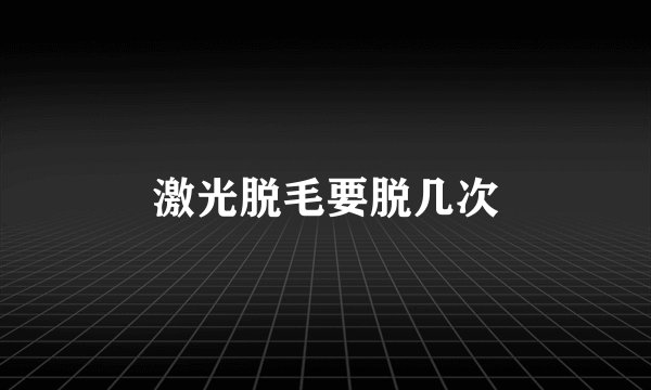 激光脱毛要脱几次