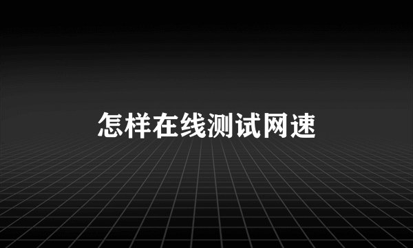 怎样在线测试网速