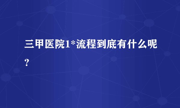 三甲医院1*流程到底有什么呢？