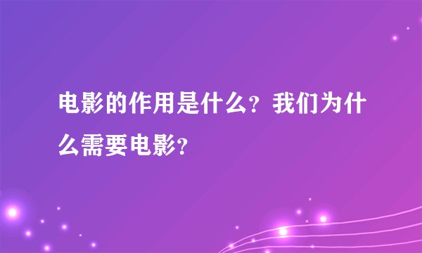 电影的作用是什么?我们为什么需要电影?