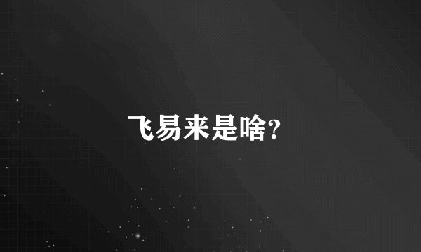 飞易来是啥?
