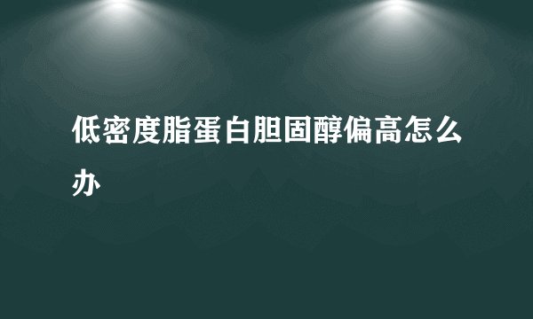 低密度脂蛋白胆固醇偏高怎么办