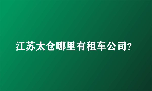 江苏太仓哪里有租车公司？