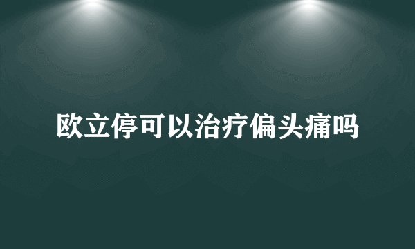 欧立停可以治疗偏头痛吗