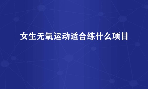 女生无氧运动适合练什么项目