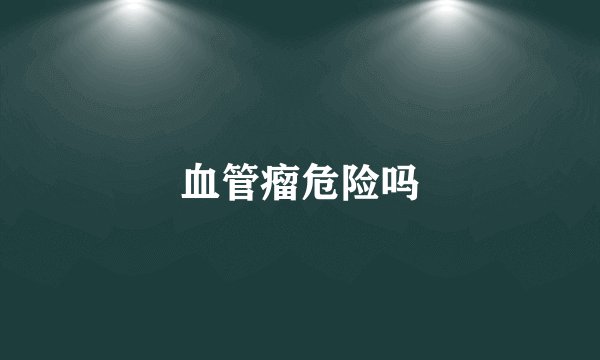 血管瘤危险吗