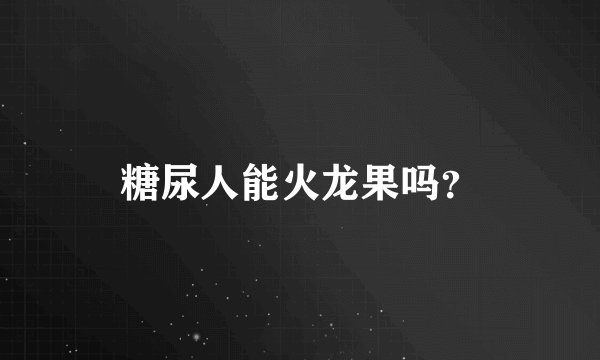 糖尿人能火龙果吗？