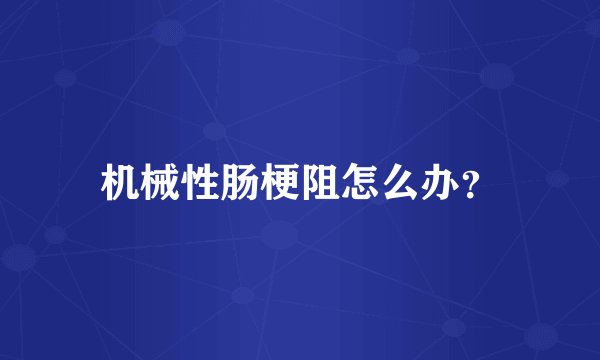 机械性肠梗阻怎么办？
