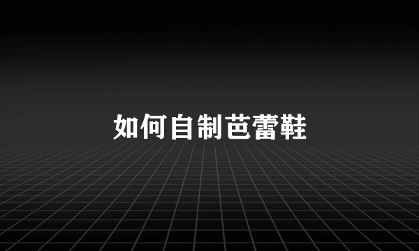 如何自制芭蕾鞋