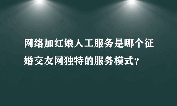 网络加红娘人工服务是哪个征婚交友网独特的服务模式？