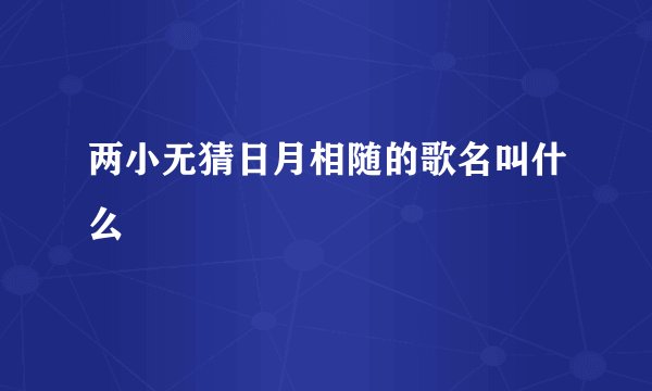 两小无猜日月相随的歌名叫什么