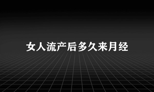 女人流产后多久来月经