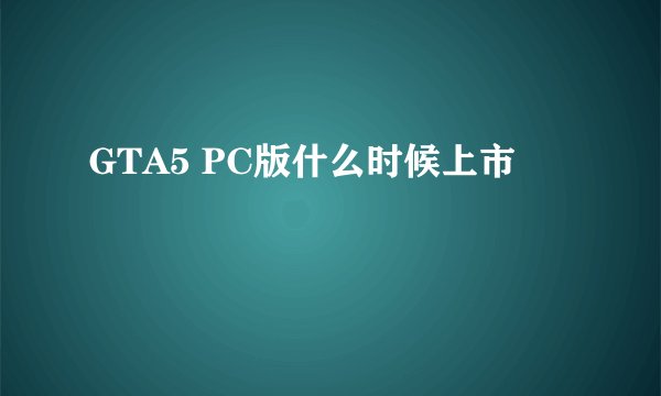 GTA5 PC版什么时候上市
