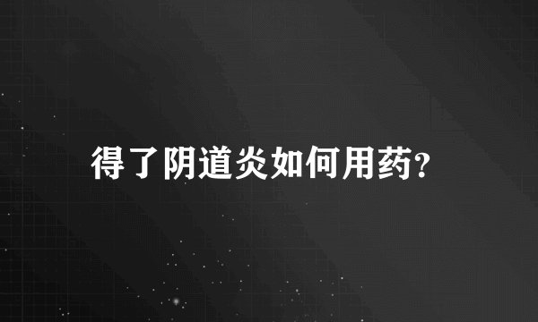 得了阴道炎如何用药？