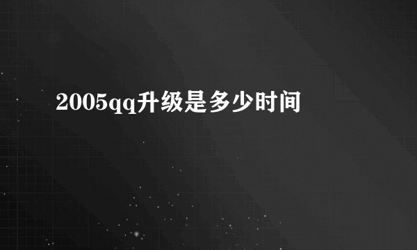 2005qq升级是多少时间